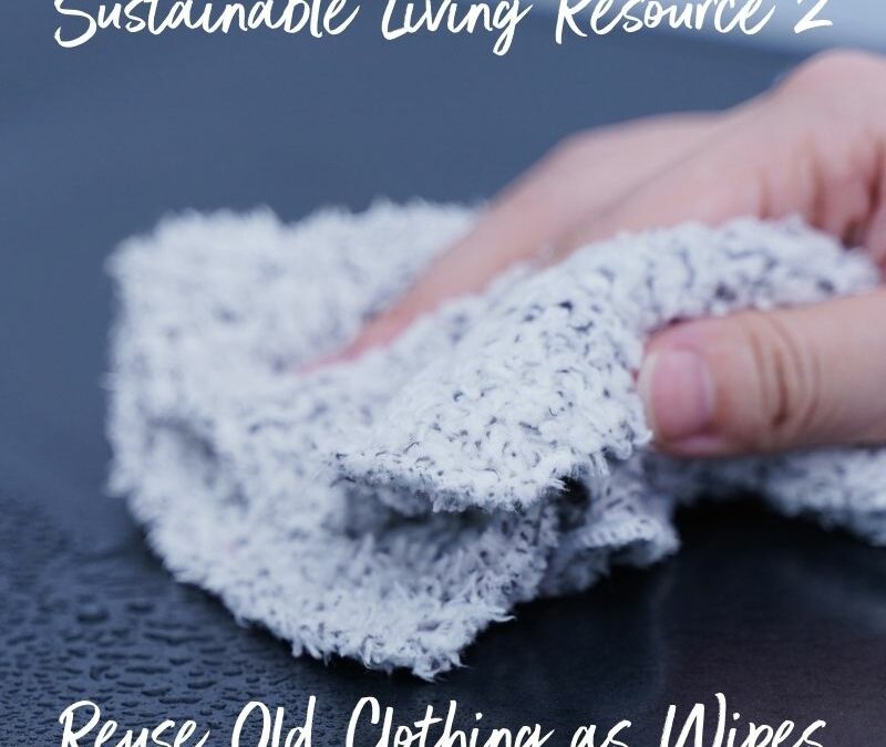 Sustainable Living Resource 2: Reuse Old Clothes as Wipes